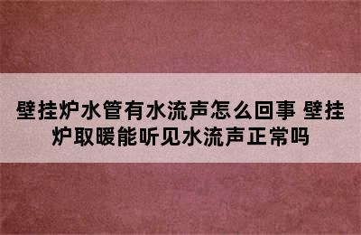 壁挂炉水管有水流声怎么回事 壁挂炉取暖能听见水流声正常吗